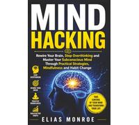 Mind Hacking: Rewire Your Brain, Stop Overthinking and Master Your Subconscious Mind Through Practical Strategies, Mindfulness and Habit Change