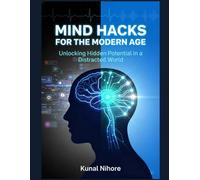 Mind Hacks for the Modern Age: Unlocking Hidden Potential in a Distracted World: Simple Cognitive Enhancement Techniques to Sharpen Focus, Boost Mental Clarity, and Achieve Peak Performance