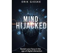 Mind Hijacked: Reclaim your focus in the age of digital distraction