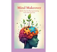 Mind Makeover: Quick Tips for Reprogramming Your Subconscious