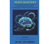 Mind Mastery: The Science-Backed Guide to Cognitive Excellence, Happiness, & Transforming Your Life