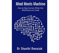 Mind Meets Machine: How to Stay Human When the World Runs on Code