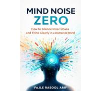 MIND NOISE ZERO: How to Silence Inner Chaos and Think Clearly in a Distracted World