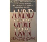 Mind of My Own: The Women Who Was Known As "Eve" Tells the Story of Her Triumph over Multiple Personality Disorder
