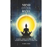 MIND OVER BYTE: Finding Your Center in the Overloaded Digital Landscape (2025 Edition)