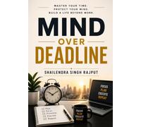 MIND OVER DEADLINE: MASTER YOUR TIME. PROTECT YOUR MIND. BUILD A LIFE BEYOND WORK.