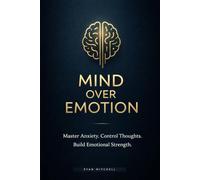 Mind Over Emotion: How to Manage Anxiety, Control Your Thoughts, and Build Emotional Strength