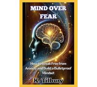 Mind Over Fear: How to break free from anxiety and build a bulletproof mindset