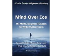 Mind Over Ice: The Mental Toughness Playbook for Winter Outdoor Sports: Conquer Cold, Master Fear, and Thrive in Any Winter Adventure