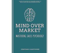 Mind Over Market: Mastering Sales Psychology: Unlock the Secrets of Consumer Mindset to Boost Sales and Drive Business Success