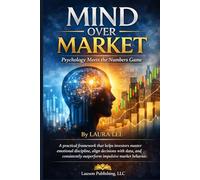 Mind Over Market: Psychology Meets the Numbers Game: A practical framework that helps investors master emotional discipline, align decisions with ... outperform impulsive market behavior.