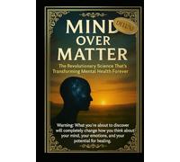 MIND OVER MATTER DELUXE EDITION: The Revolutionary Science Transforming Mental Health and Healing: Breakthrough Therapies for Anxiety and Depression. ... Neuroscience, and Global Transformation