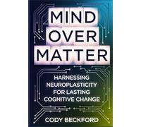 Mind Over Matter: Harnessing Neuroplasticity for Lasting Cognitive Change