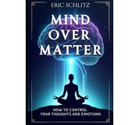 Mind Over Matter: How to Control Your Thoughts and Emotions