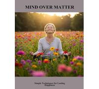 Mind Over Matter: Simple Techniques For Lasting Happiness