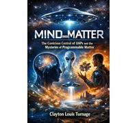 Mind Over Matter: The Conscious Control of UAPs and the Mysteries of Programmable Matter: 4