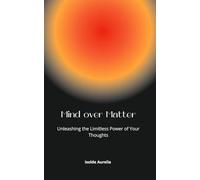 Mind Over Matter: Unleashing the Limitless Power of Your Thoughts