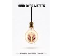 Mind Over Matter: Unlocking Your Hidden Potential