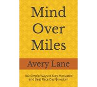 Mind Over Miles: 100 Simple Ways to Stay Motivated and Beat Race Day Boredom