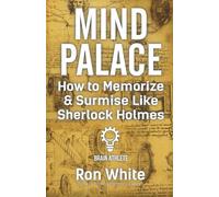 Mind Palace - How to Memorize and Surmise Like Sherlock Holmes
