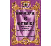 MIND RELEASE TO MASTERPIECE: Unveil Your Most Powerful Light Treasure Through Blissful Creativity, Mindful Meditation, and the Healing Power of Energy