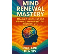 Mind Renewal Mastery: Break Old Habits, End Self-Sabotage, And Manifest An Abundant Life