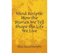Mind Scripts: How the Stories We Tell Shape the Life We Live