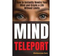 Mind Teleport: How to Instantly Rewire Your Mind and Create a Life Without Limits