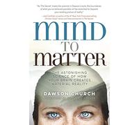 Mind to Matter: The Astonishing Science of How Your Brain Creates Material Reality