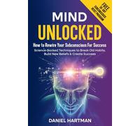 Mind Unlocked: How to Rewire Your Subconscious Using Science-Backed Techniques To Break Old Habits, Build New Beliefs & Create Success