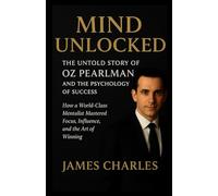 Mind Unlocked: The Untold Story of Oz Pearlman and the Psychology of Success: How a World-Class Mentalist Mastered Focus, Influence, and the Art of Winning