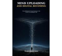 Mind Uploading and Digital Becoming: From Biological Consciousness to the Future of Intelligent Life