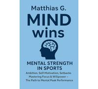 MIND wins: Mental strengh in sports: Ambition, Self-Motivation, Setbacks, Focus & Willpower - The Path to Mental Peak Performance