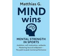 MIND wins: Mental Strength in Sport: Master Ambition, Willpower, and Self-Motivation: How to overcome setbacks, defeat your inner demons, and achieve mental peak performance