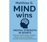 Mind wins: Mental strength in sport - mastering ambition, willpower and self-motivation: How to overcome setbacks, conquer your inner demons and achieve peak mental performance