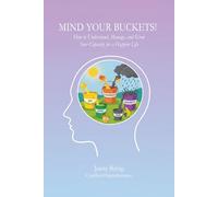 Mind Your Buckets!: How to Understand, Manage, and Grow Your Capacity for a Happier Life