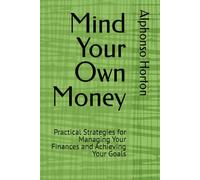 Mind Your Own Money: Practical Strategies for Managing Your Finances and Achieving Your Goals