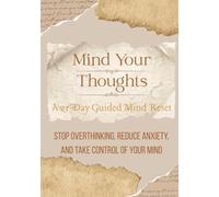 Mind Your Thoughts: A 21-Day Guided Mind Reset: Stop Overthinking, Reduce Anxiety, and Take Control of Your Mind