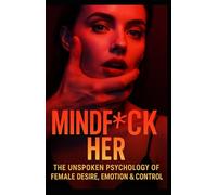 MindF*ck Her Extended Edition: The Unspoken Psychology of Female Desire, Emotion & Control
