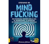 Mindfucking. Dai manuali segreti della CIA al marketing, le tecniche di condizionamento mentale