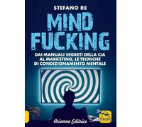 Libri Stefano Re - Mindfucking. Dai Manuali Segreti Della CIA Al Marketing, Le T