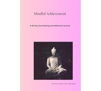 Mindful Achievement: A 90-Day Goal-Setting and Reflection Journal: Build Daily Success Habits, Clarify Your Vision, and Achieve Your Dreams