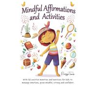Mindful Affirmations and Activities: A Kid’s guide with 50 Positive Mantras and Activities to Manage Emotions, Grow Mindful, Strong and Confident