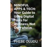 MINDFUL APPS & TECH: Your Guide to Using Digital Tools for Wellness, Not Overwhelm