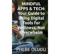 MINDFUL APPS & TECH: Your Guide to Using Digital Tools for Wellness, Not Overwhelm