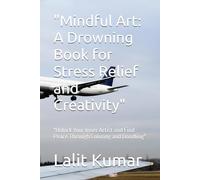 "Mindful Art: A Drowning Book for Stress Relief and Creativity": "Unlock Your Inner Artist and Find Peace Through Coloring and Doodling"