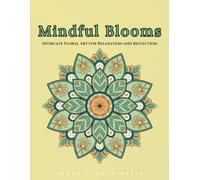 MINDFUL BLOOMS Intricate Floral Art for Relaxation and Reflection: Rrelaxation Art Therapy Book Mindful Blooms An Immersive Adult Coloring Experience