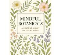 Mindful Botanicals Coloring Book for Adults: Relaxing Floral Designs for Stress Relief, Mindfulness and Creative Relaxation: Beautiful Botanical ... Patterns for Calm and Creativity
