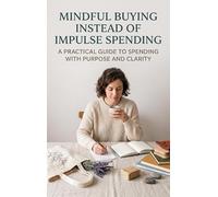 Mindful Buying Instead of Impulse Spending: A Practical Guide to Spending with Purpose and Clarity