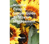 Mindful Calm: A Simple Guide To Stress-Management